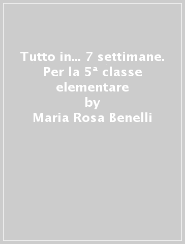 Tutto in... 7 settimane. Per la 5ª classe elementare - Maria Rosa Benelli