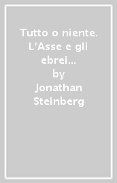 Tutto o niente. L Asse e gli ebrei nei territori occupati (1941-1943)