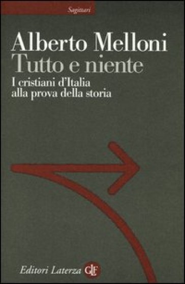 Tutto e niente. I cristiani d'Italia alla prova della storia - Alberto Melloni