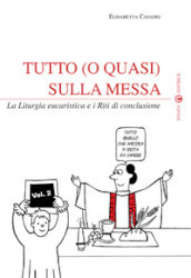 Tutto (o quasi) sulla messa. La liturgia eucaristica e i riti di conclusione. 2.