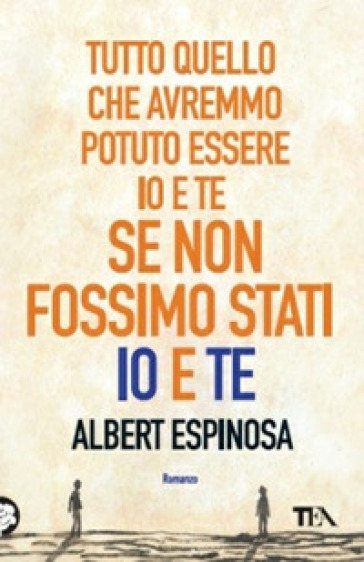 Tutto quello che avremmo potuto essere io e te, se non fossimo stati io e te - Albert Espinosa