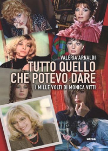 Tutto quello che potevo dare. I mille volti di Monica Vitti - Valeria Arnaldi