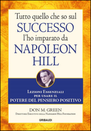 Tutto quello che so sul successo l'ho imparato da Napoleon Hill. Lezioni essenziali per usare il potere del pensiero positivo - Don M. Green