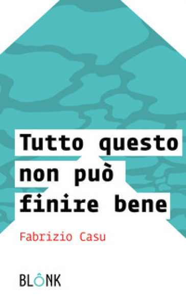 Tutto questo non può finire bene - Fabrizio Casu