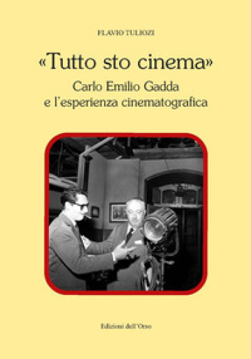 «Tutto sto cinema». Carlo Emilio Gadda e l'esperienza cinematografica. Ediz. critica - Flavio Tuliozi