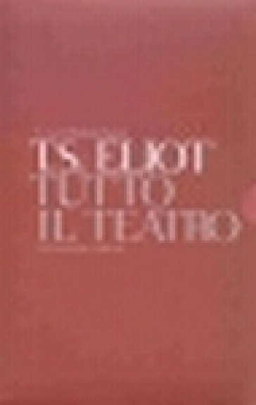 Tutto il teatro. Testo inglese a fronte - Thomas Stearns Eliot