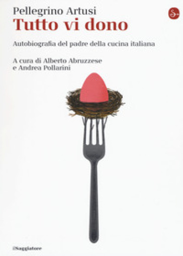 Tutto vi dono. Autobiografia del padre della cucina italiana - Pellegrino Artusi