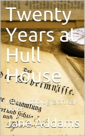 Twenty Years at Hull House; with Autobiographical Notes