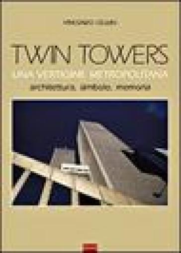 Twin Towers. Una vertigine metropolitana. Architettura, simbolo, memoria - Vincenzo Cellini