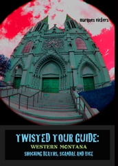 Twisted Tour Guide: Western Montana, Shocking Deaths, Scandals and Vice