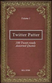 Twitter Patter: 100 Tweet-ready Assorted Quotes - Volume 5