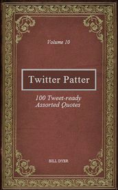 Twitter Patter: 100 Tweet-ready Assorted Quotes - Volume 10