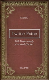 Twitter Patter: 100 Tweet-ready Assorted Quotes - Volume 1