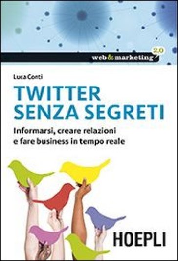 Twitter senza segreti. Informarsi, creare relazioni e fare business in tempo reale - Luca Conti