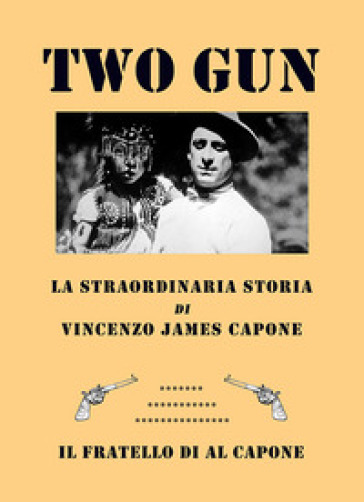 Two gun. La straordinaria storia di Vincenzo James Capone. Il fratello di Al Capone - Vittorio Bocchi