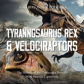 Tyrannosaurus Rex and Velociraptors: The History of the Cretaceous Period s Most Famous Carnivores