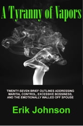 A Tyranny of Vapors: Twenty-Seven Brief Outlines Addressing Marital Control, Excessive Bossiness, and The Emotionally Walled Off Spouse
