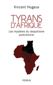 Tyrans d Afrique - Les mystères du despotisme postcolonial