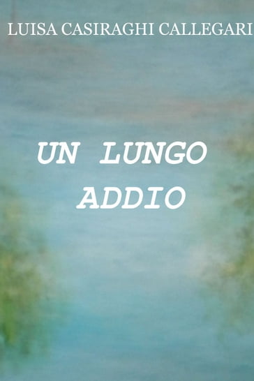 UN LUNGO ADDIO - Luisa Casiraghi Callegari