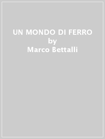 UN MONDO DI FERRO - Marco Bettalli