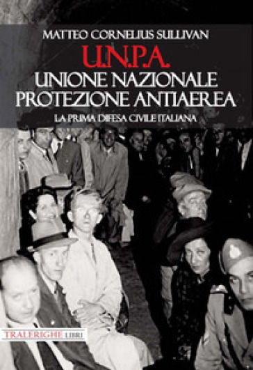 U.N.P.A. Unione Nazionale Protezione Antiaerea. La prima difesa civile italiana - Matteo Cornelius Sullivan