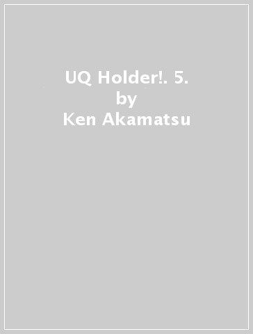 UQ Holder!. 5. - Ken Akamatsu | 