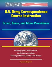 U.S. Army Correspondence Course Instruction: Scrub, Gown, and Glove Procedures - Cleansing Agents, Surgical Scrub, Surgical Glove Technique, Gowning and Gloving Another Team Member