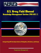 U.S. Army Field Manual: Knowledge Management Section (FM 6-01.1) - Integrating KM into Operations of Brigades, Divisions, and Corps