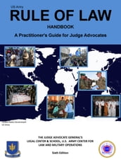 US Army Rule of Law Handbook: A Practitioner s Guide for Judge Advocates