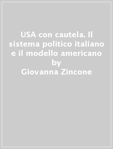 USA con cautela. Il sistema politico italiano e il modello americano - Giovanna Zincone | 