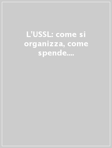 L'USSL: come si organizza, come spende. Una ricerca empirica in Lombardia