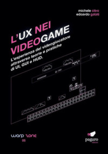 L'UX nei videogame. L'esperienza del videogiocatore attraverso teorie e pratiche di UI, GUI e HUD - Michele Citro - Edoardo Galati