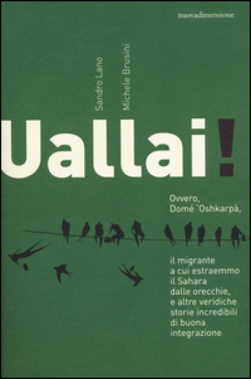 Uallai! Ovvero, Domè 'Oshkarpà, il migrante a cui estraemmo il Sahara dalle orecchie, e altre veridiche storie incredibili di buona integrazione - Sandro Lano - Michele Brusini