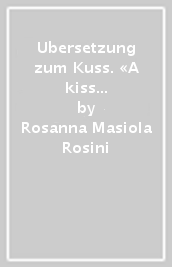 Ubersetzung zum Kuss. «A kiss is still a kiss...?» Ein Komparativer und Kultureller Ubersetzungsansatz: Zwischen Archetypen Stereotypen und Metaphern (Eine)