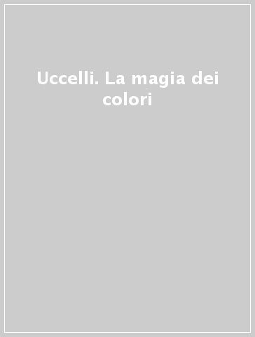 Uccelli. La magia dei colori