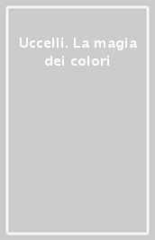 Uccelli. La magia dei colori