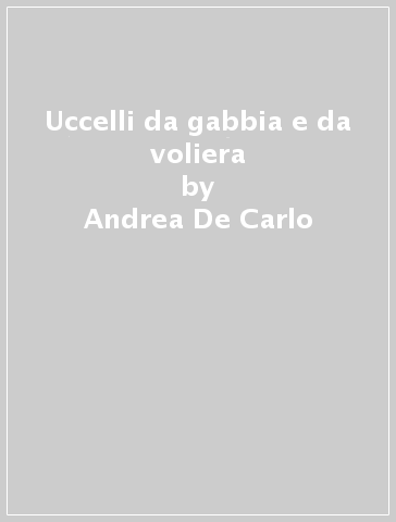 Uccelli da gabbia e da voliera - Andrea De Carlo