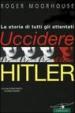 Uccidere Hitler. La storia di tutti gli attentati al Führer