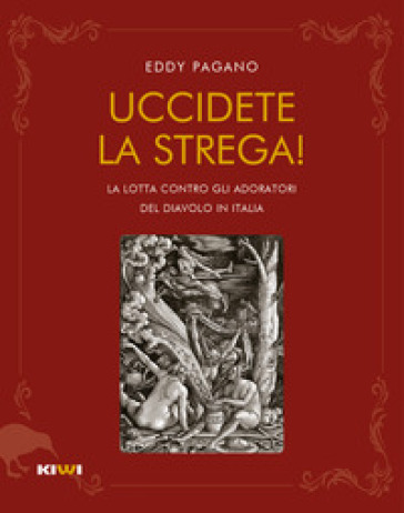 Uccidete la strega! La lotta contro gli adoratori del diavolo in Italia - Pagano Eddy