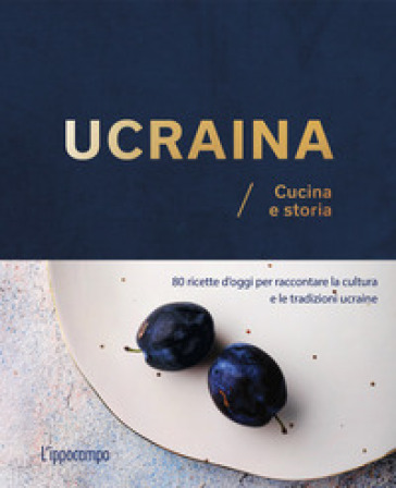 Ucraina. Cucina e storia. 80 ricette d'oggi per raccontare la cultura e le tradizioni ucraine - Olena Braichenko