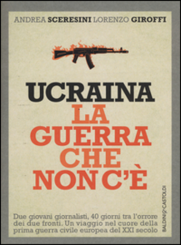 Ucraina. La guerra che non c'è - Andrea Sceresini - Lorenzo Giroffi