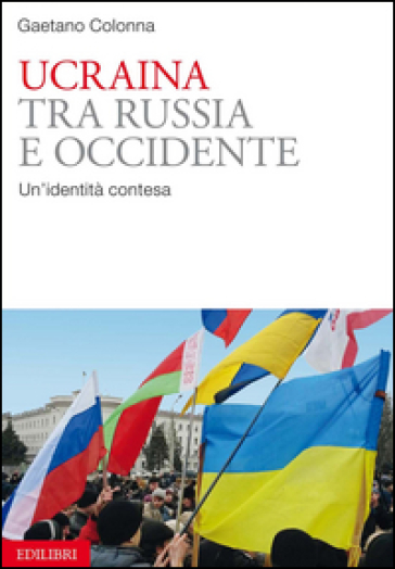 Ucraina tra Russia e Occidente. Un'identità contesa - Gaetano Colonna