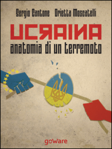 Ucraina, anatomia di un terremoto. Come la fragile politica estera dell'Unione Europea ha scatenato la Russia di Putin, svegliato Obama e la Nato... - Sergio Cantone - Orietta Moscatelli