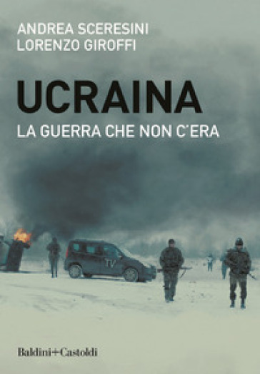 Ucraina. La guerra che non c'era - Andrea Sceresini - Lorenzo Giroffi