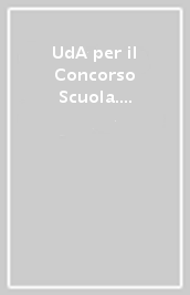 UdA per il Concorso Scuola. Guida pratica per strutturare l Unità di Apprendimento