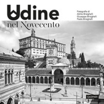 Udine nel Novecento. Ediz. illustrata - Attilio Brisighelli - Giuseppe Brisighelli - Paolo Brisighelli