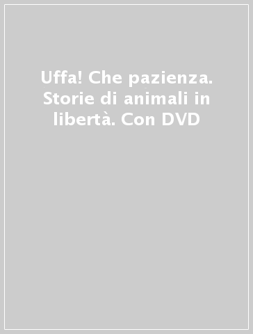 Uffa! Che pazienza. Storie di animali in libertà. Con DVD