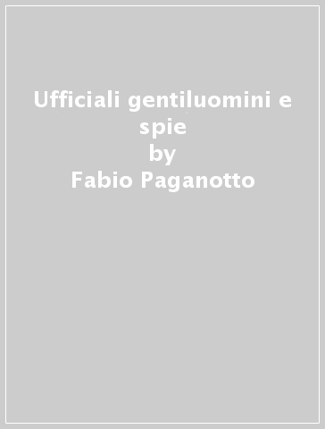 Ufficiali gentiluomini e spie - Fabio Paganotto