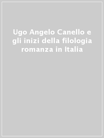 Ugo Angelo Canello e gli inizi della filologia romanza in Italia