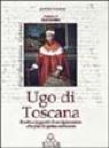 Ugo di Toscana. Realtà e leggenda di un diplomatico alla fine del primo millennio - Andrea Calamai